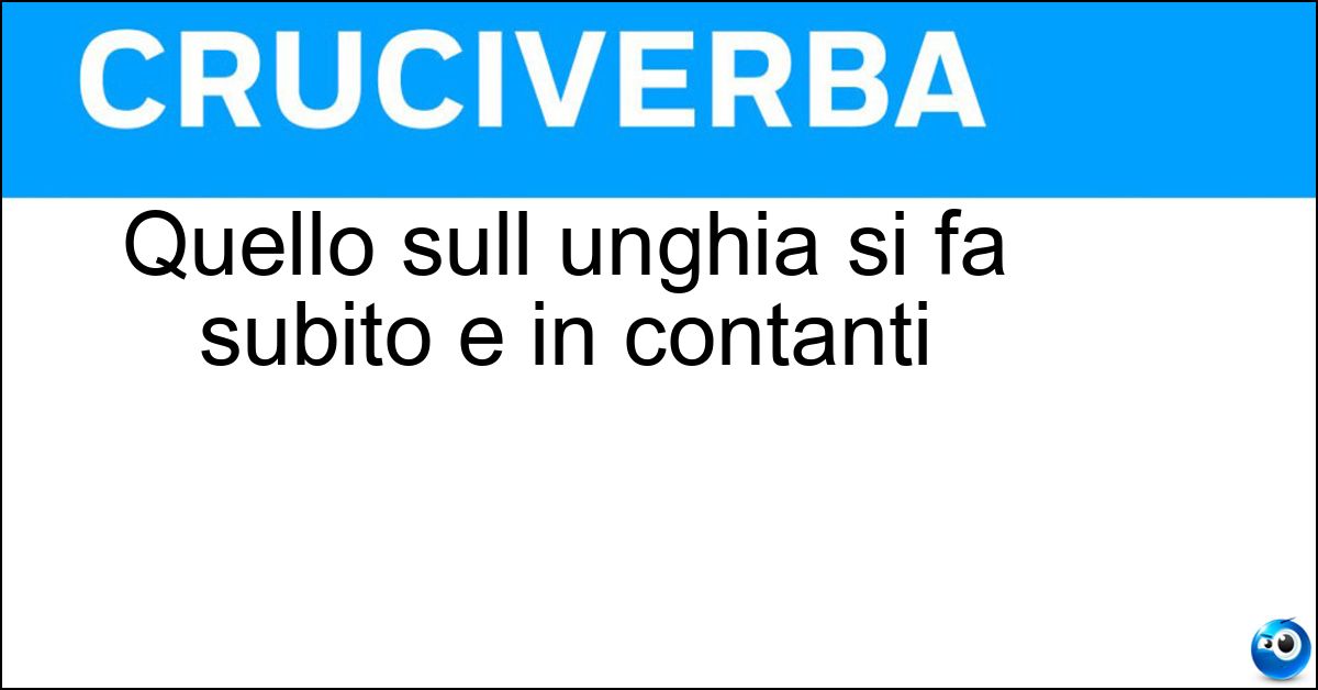 Quello sull unghia si fa subito e in contanti Quello sull unghia si fa subito e in contanti