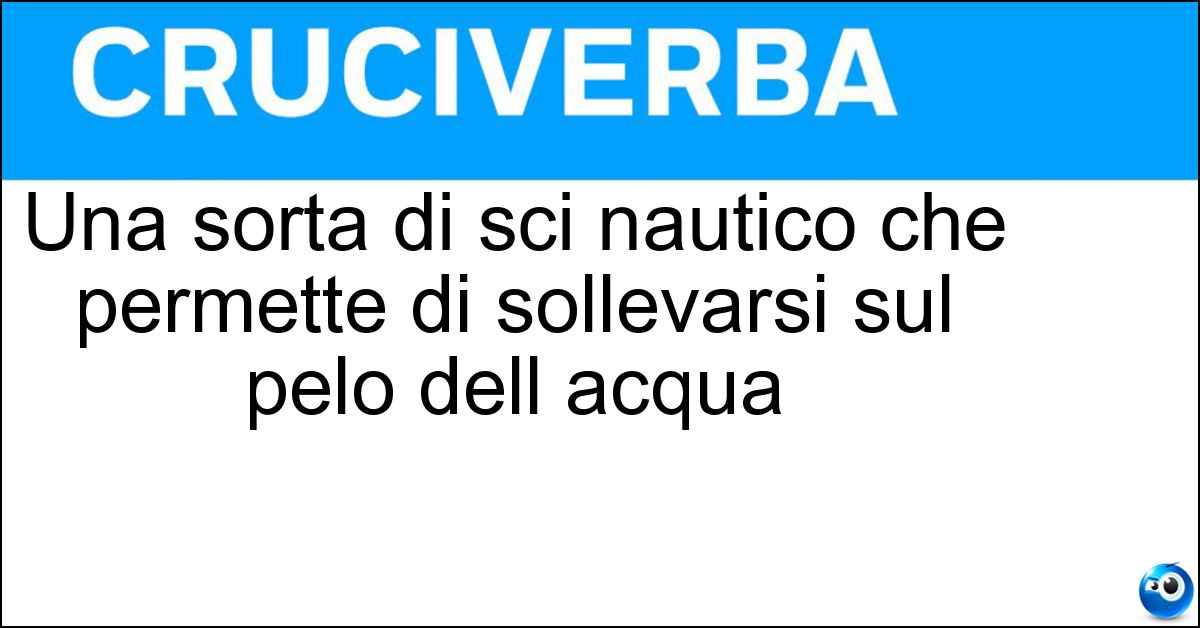 Una sorta di sci nautico che permette di sollevarsi sul pelo dell acqua Una sorta di sci nautico che permette di sollevarsi sul pelo dell acqua