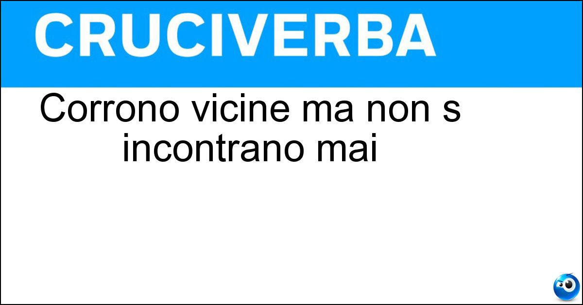 Corrono vicine ma non s incontrano mai Corrono vicine ma non s incontrano mai