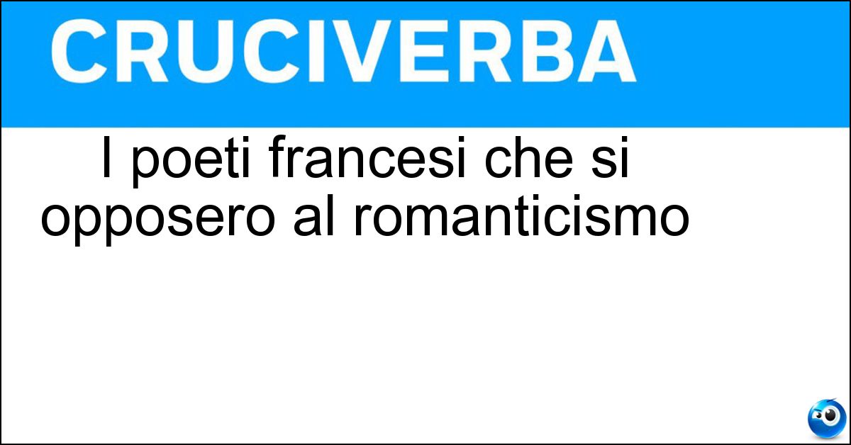 I poeti francesi che si opposero al romanticismo I poeti francesi che si opposero al romanticismo