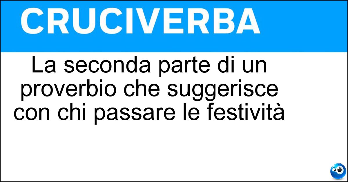 La seconda parte di un proverbio che suggerisce con chi passare le festività La seconda parte di un proverbio che suggerisce con chi passare le festività
