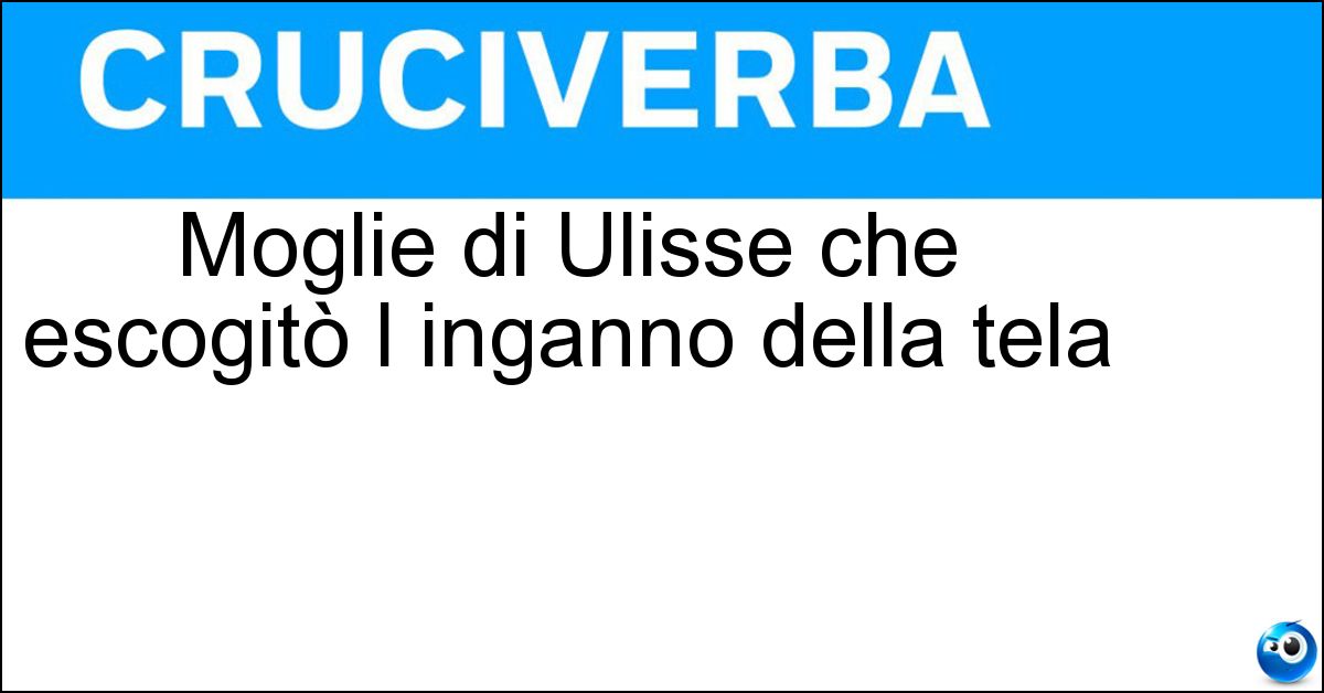 Moglie di Ulisse che escogitò l inganno della tela Moglie di Ulisse che escogitò l inganno della tela