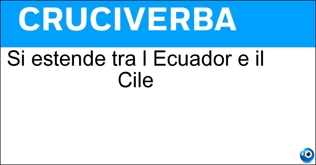 Si estende tra l Ecuador e il Cile Si estende tra l Ecuador e il Cile