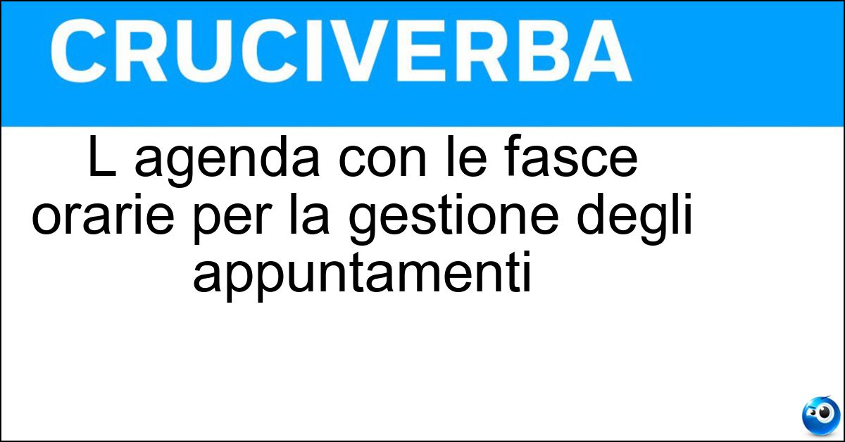 L agenda con le fasce orarie per la gestione degli appuntamenti L agenda con le fasce orarie per la gestione degli appuntamenti