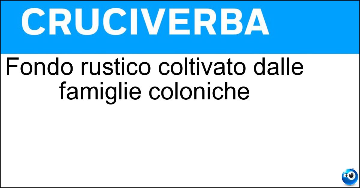 Fondo rustico coltivato dalle famiglie coloniche Fondo rustico coltivato dalle famiglie coloniche