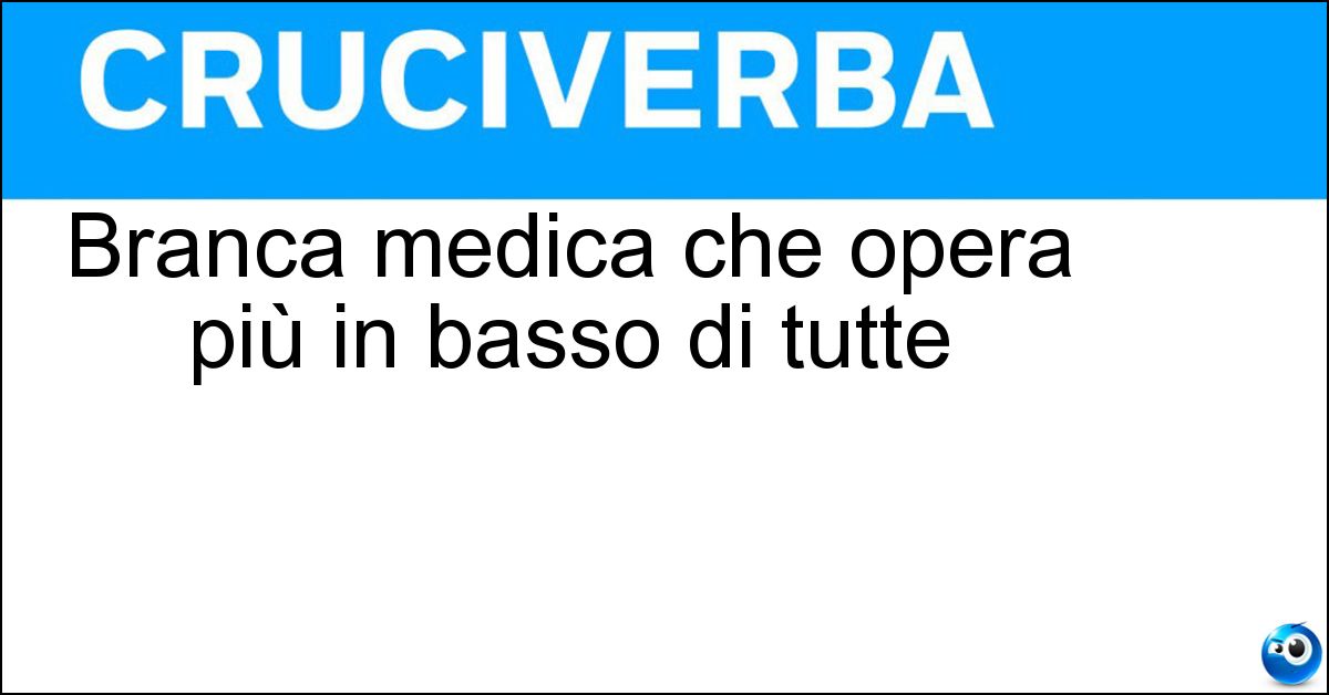 Branca medica che opera più in basso di tutte Branca medica che opera più in basso di tutte