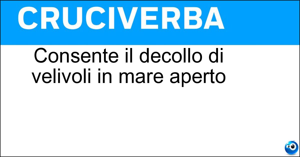 Consente il decollo di velivoli in mare aperto Consente il decollo di velivoli in mare aperto