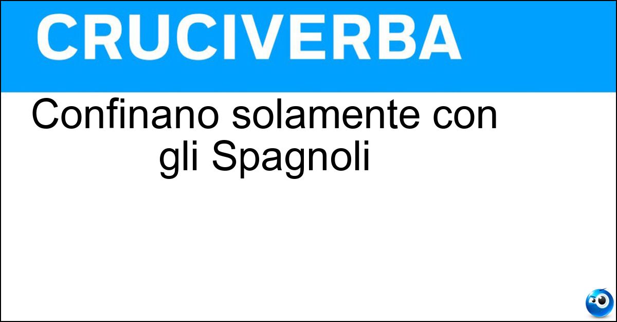 Confinano solamente con gli Spagnoli Confinano solamente con gli Spagnoli
