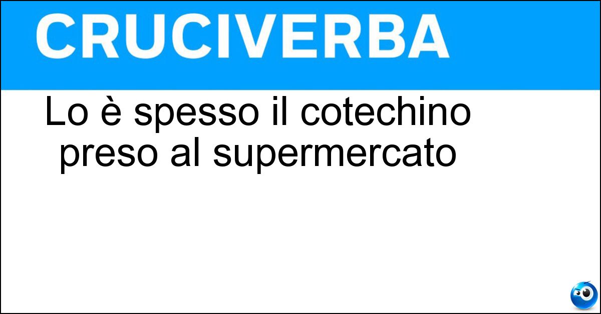 Lo è spesso il cotechino preso al supermercato