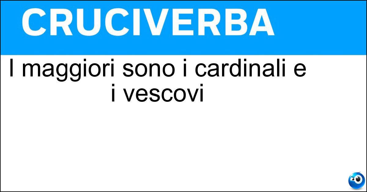 I maggiori sono i cardinali e i vescovi I maggiori sono i cardinali e i vescovi