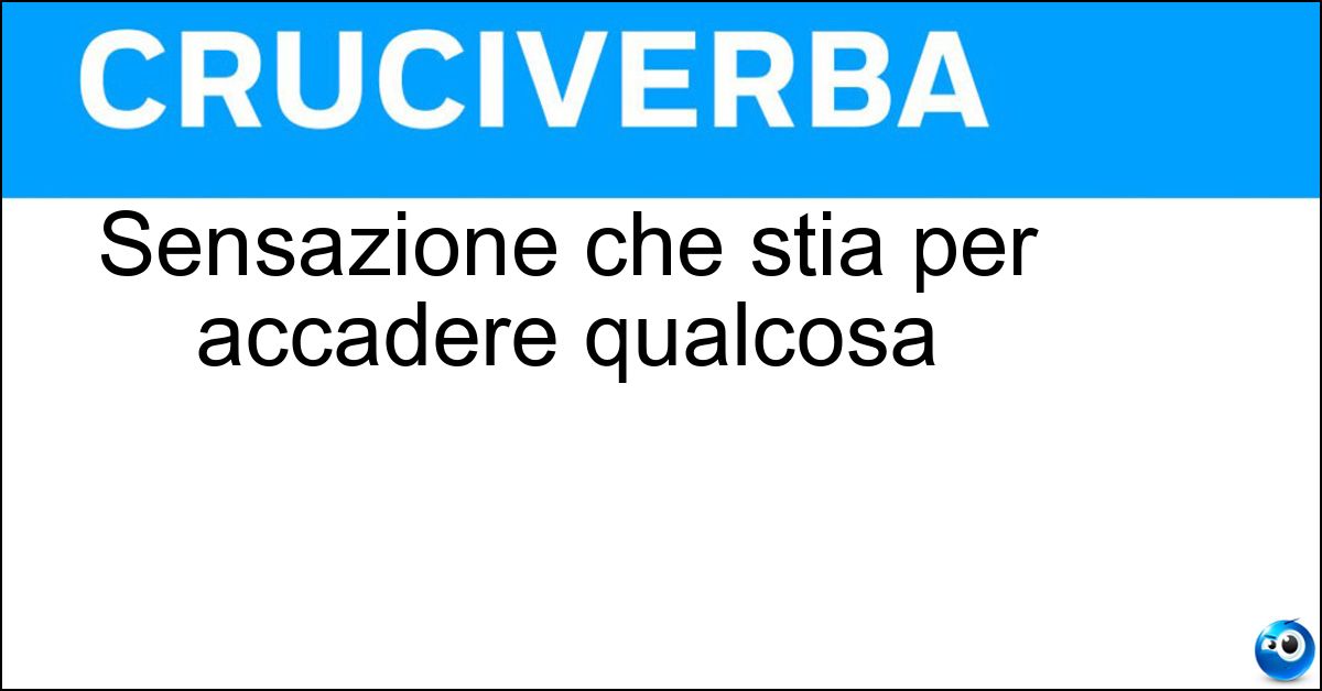 Sensazione che stia per accadere qualcosa Sensazione che stia per accadere qualcosa