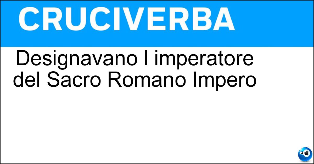 Designavano l imperatore del Sacro Romano Impero Designavano l imperatore del Sacro Romano Impero