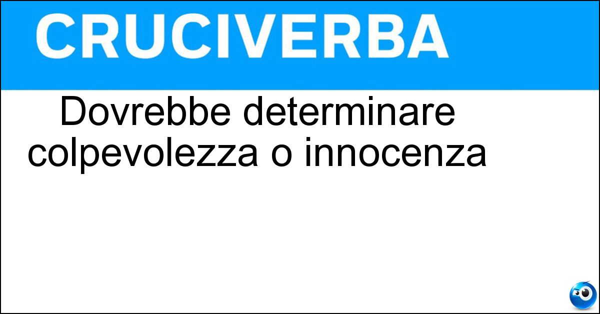 Dovrebbe determinare colpevolezza o innocenza