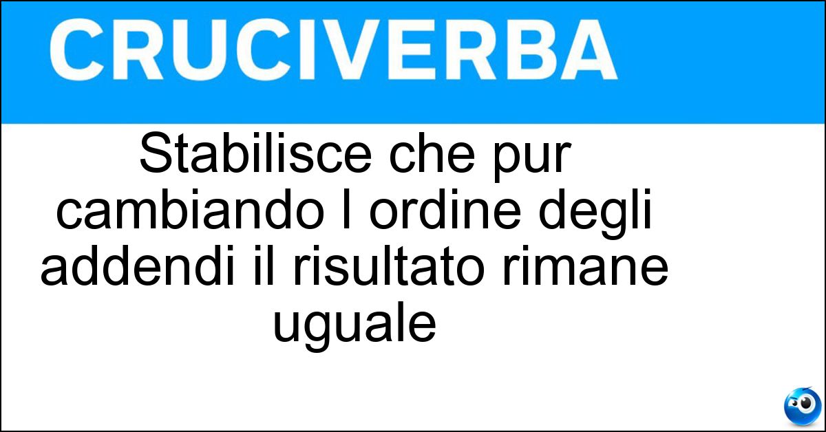 Stabilisce che pur cambiando l ordine degli addendi il risultato rimane uguale Stabilisce che pur cambiando l ordine degli addendi il risultato rimane uguale