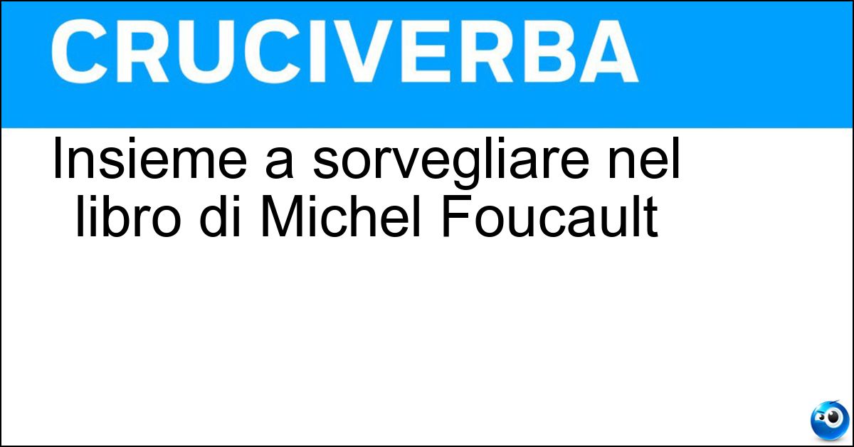 Insieme a sorvegliare nel libro di Michel Foucault Insieme a sorvegliare nel libro di Michel Foucault