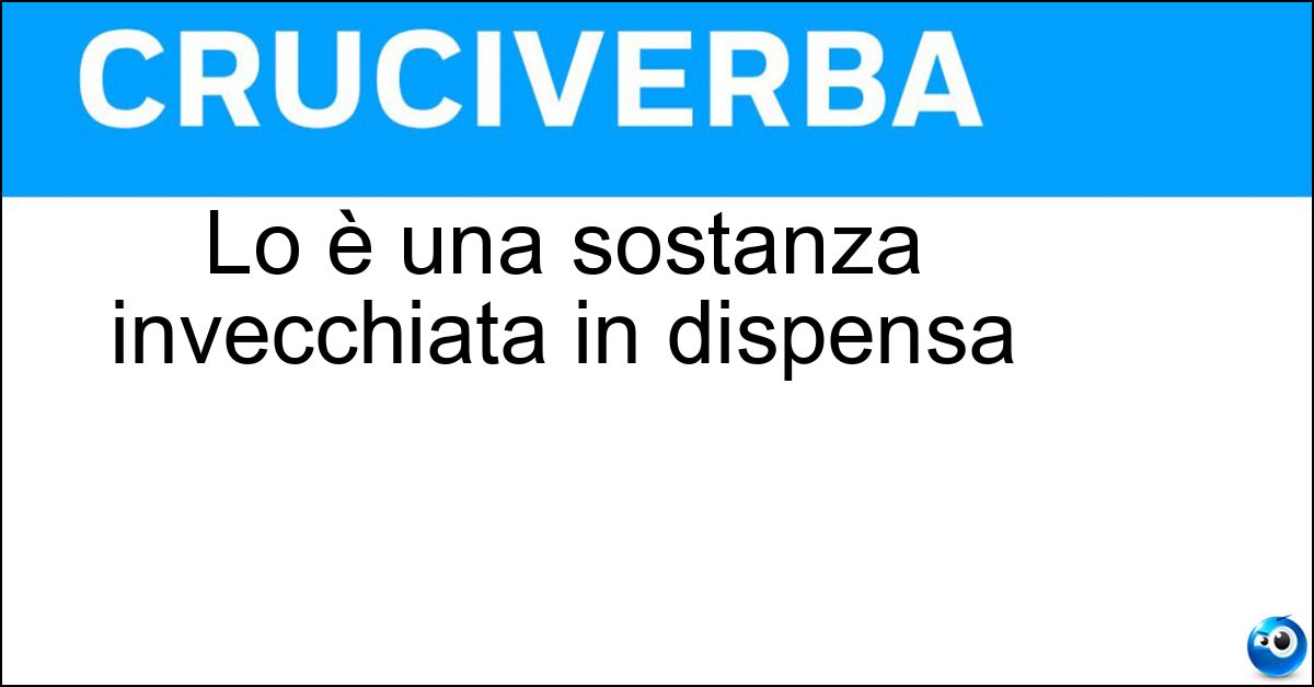 Lo è una sostanza invecchiata in dispensa
