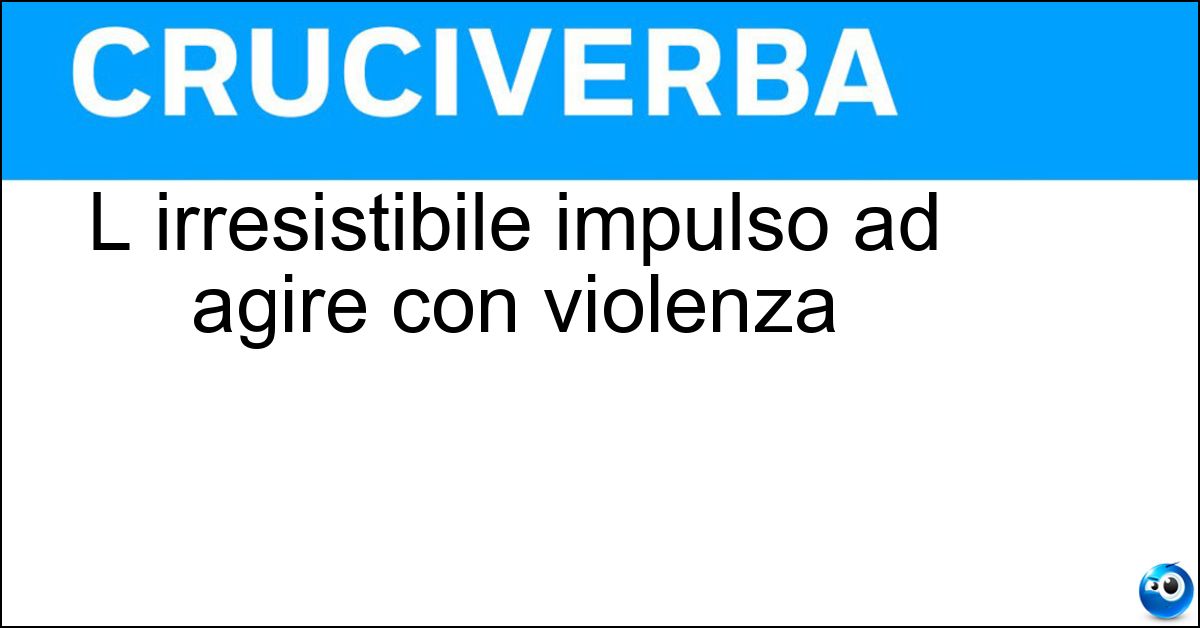 L irresistibile impulso ad agire con violenza L irresistibile impulso ad agire con violenza