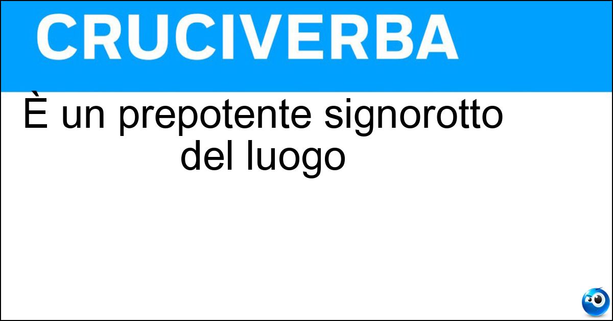È un prepotente signorotto del luogo È un prepotente signorotto del luogo
