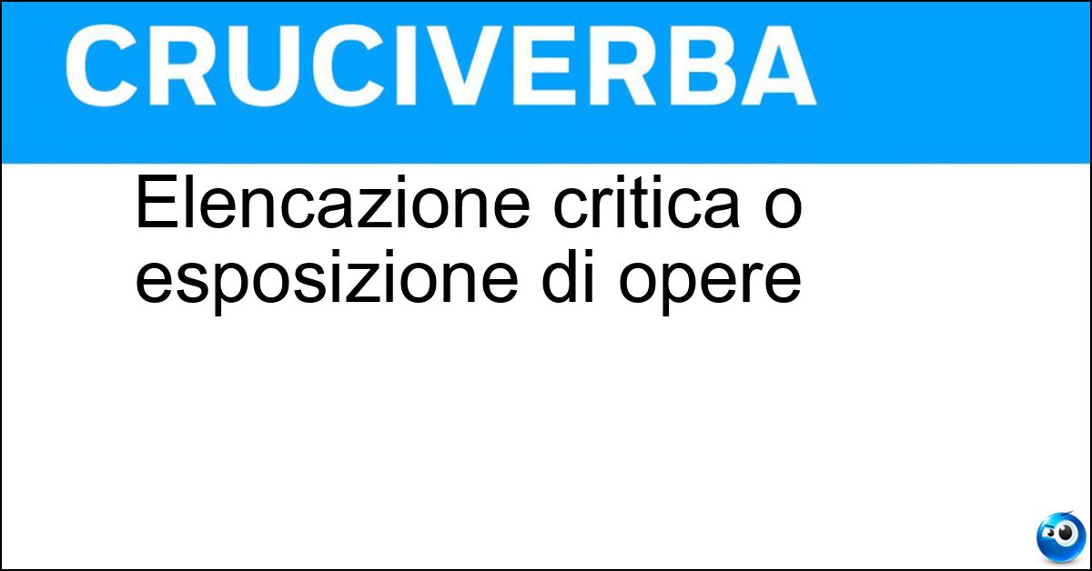 Elencazione critica o esposizione di opere Elencazione critica o esposizione di opere