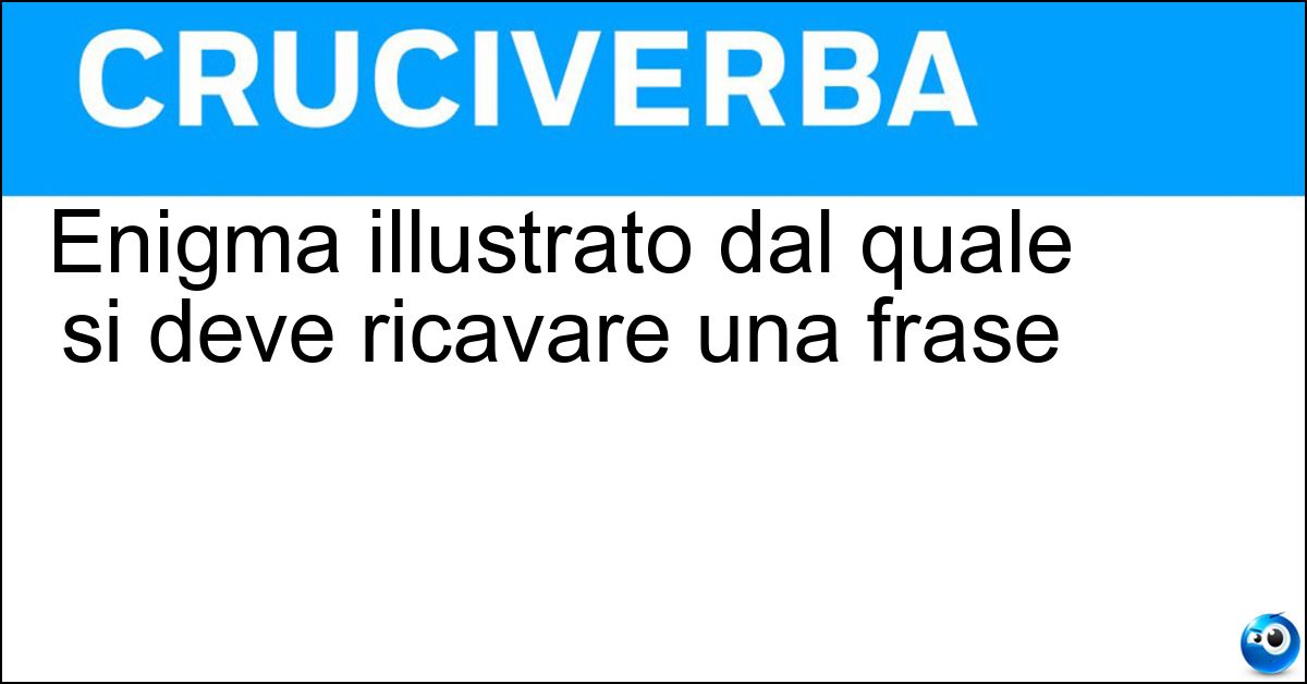 Enigma illustrato dal quale si deve ricavare una frase Enigma illustrato dal quale si deve ricavare una frase