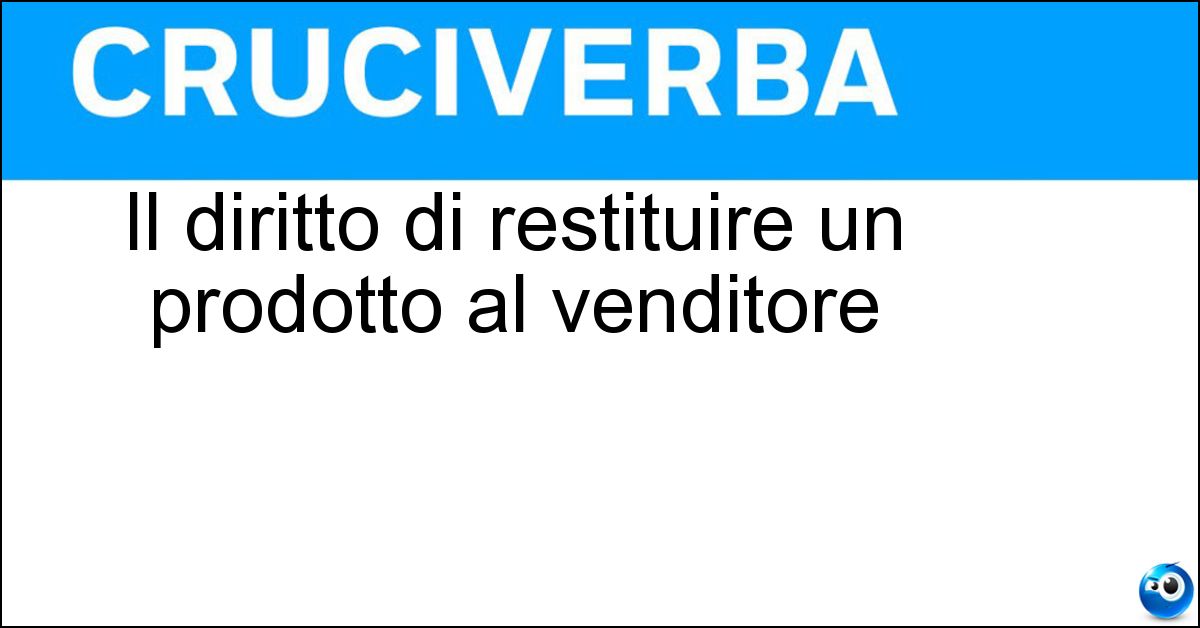 Il diritto di restituire un prodotto al venditore Il diritto di restituire un prodotto al venditore
