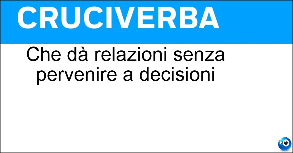 Che dà relazioni senza pervenire a decisioni