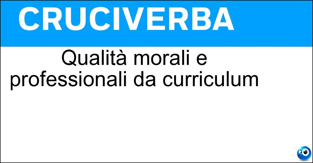 Qualità morali e professionali da curriculum Qualità morali e professionali da curriculum