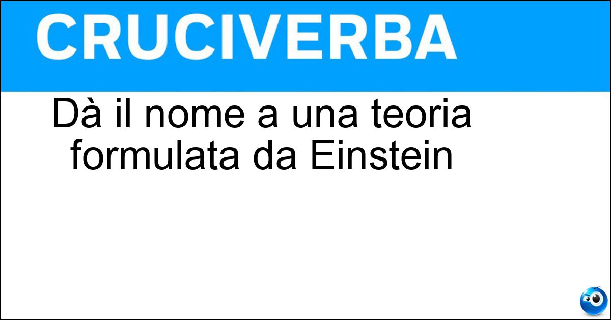 Dà il nome a una teoria formulata da Einstein Dà il nome a una teoria formulata da Einstein