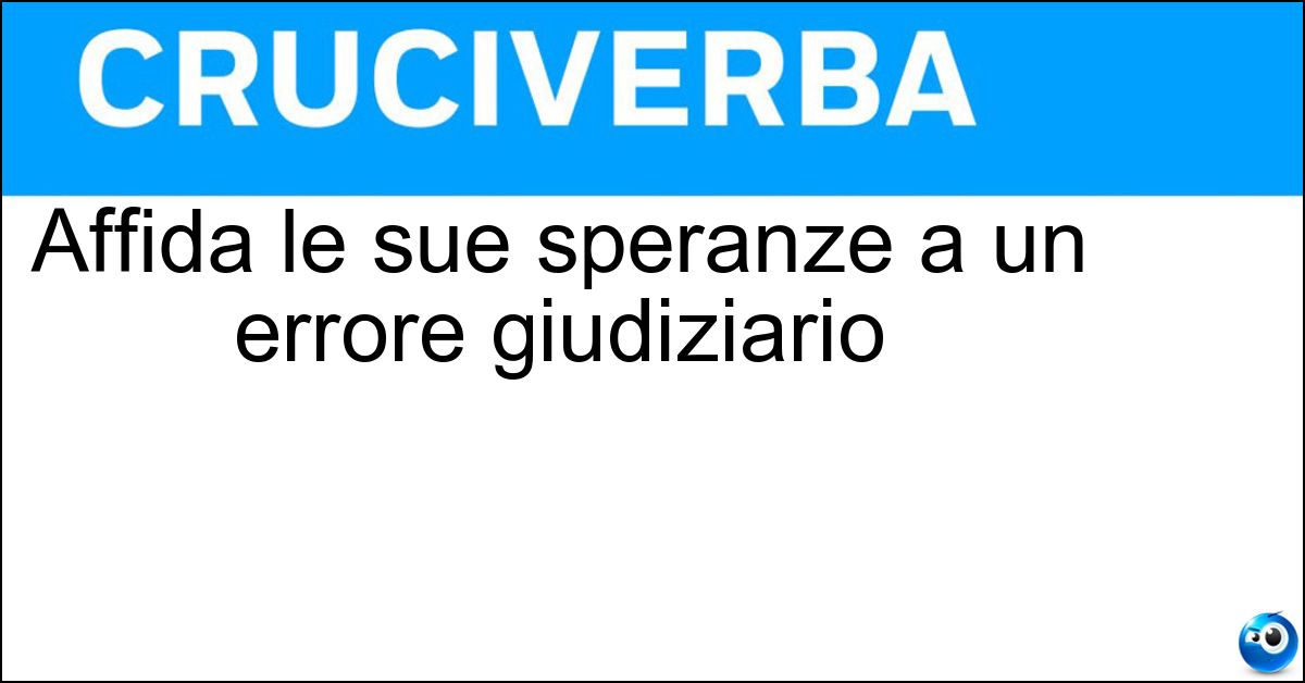Affida le sue speranze a un errore giudiziario Affida le sue speranze a un errore giudiziario