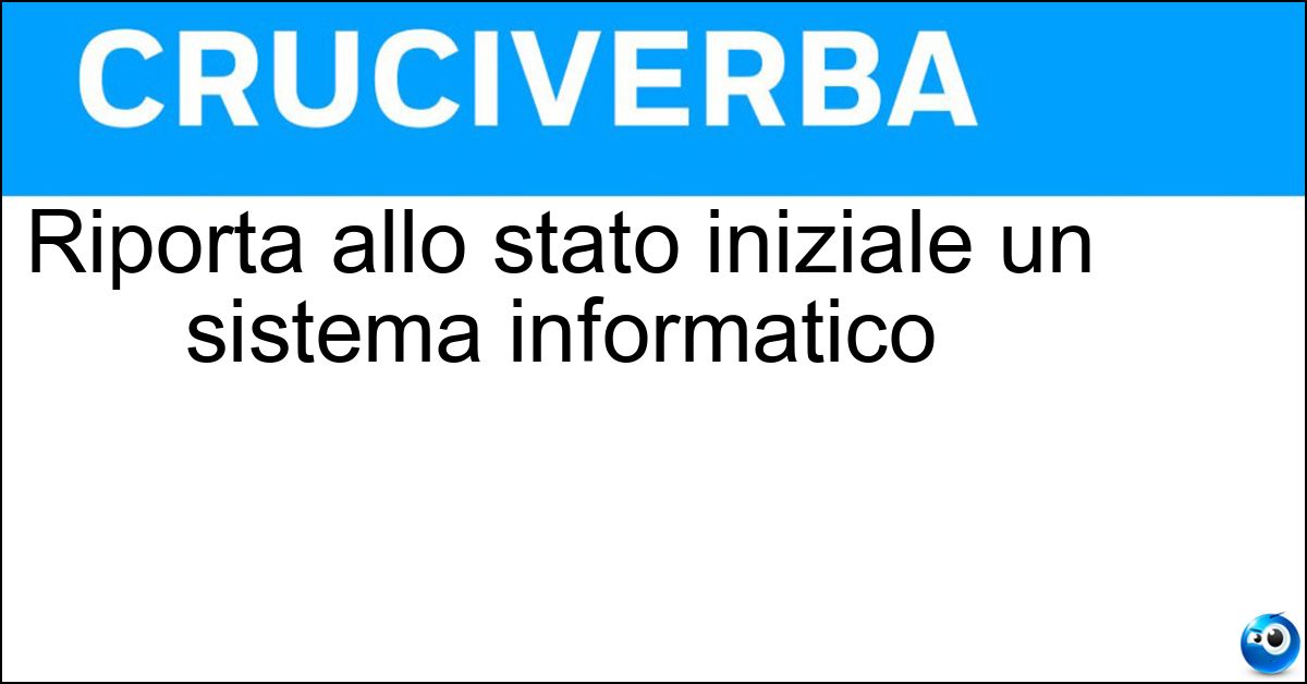 Riporta allo stato iniziale un sistema informatico Riporta allo stato iniziale un sistema informatico