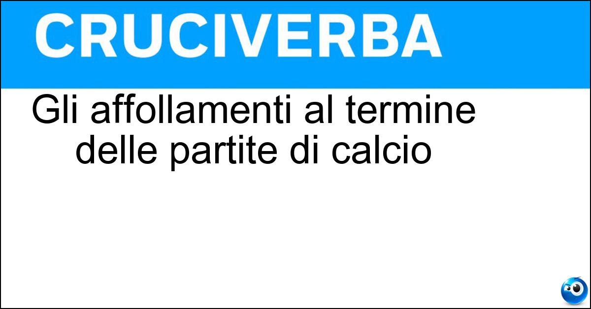 Gli affollamenti al termine delle partite di calcio Gli affollamenti al termine delle partite di calcio