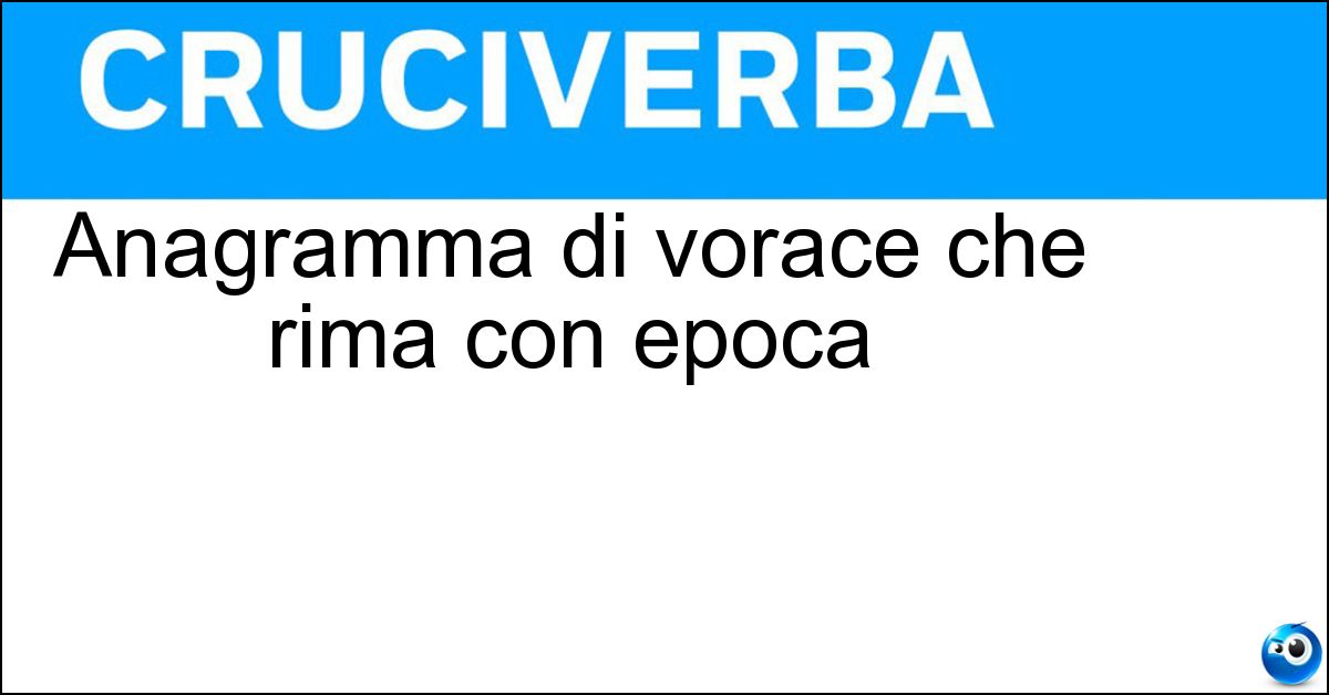 Anagramma di vorace che rima con epoca Anagramma di vorace che rima con epoca