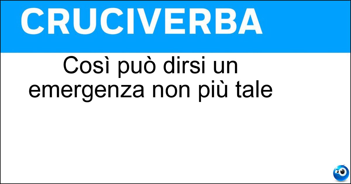 Così può dirsi un emergenza non più tale Così può dirsi un emergenza non più tale