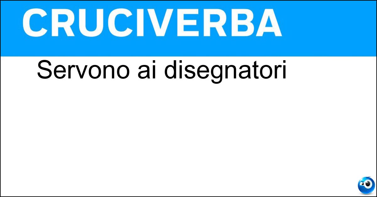 Servono ai disegnatori Servono ai disegnatori
