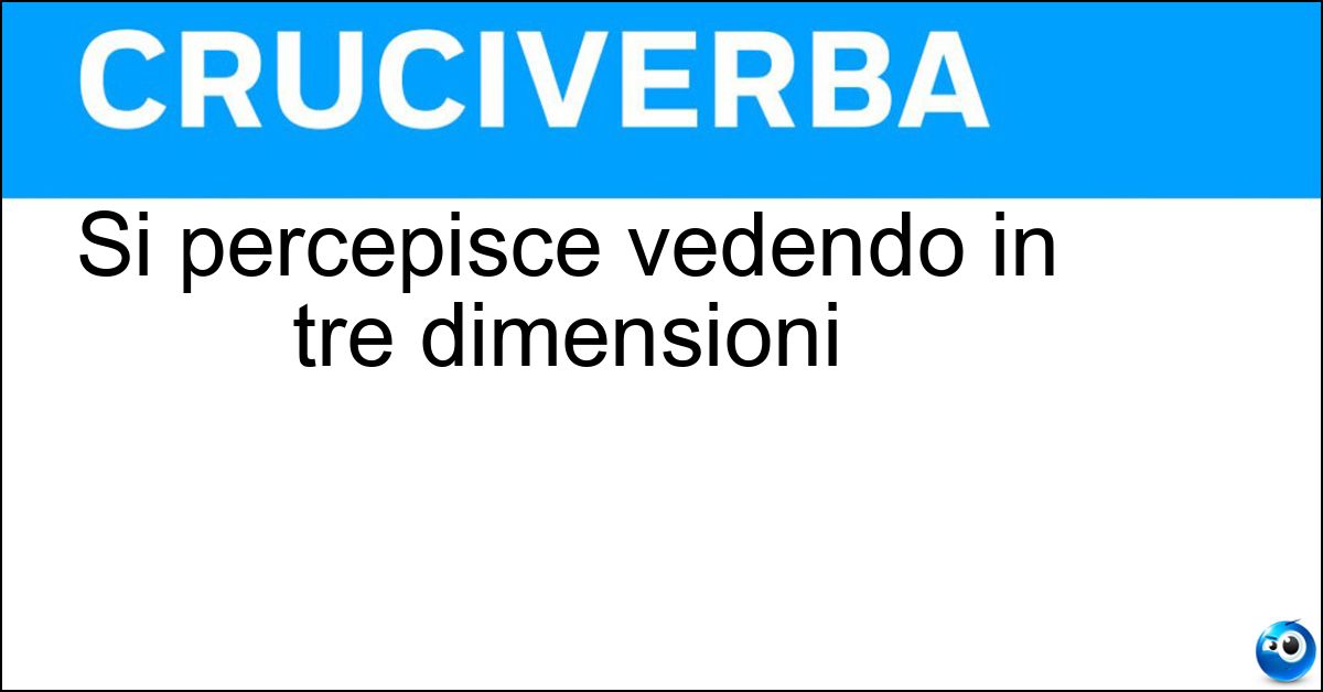 Si percepisce vedendo in tre dimensioni