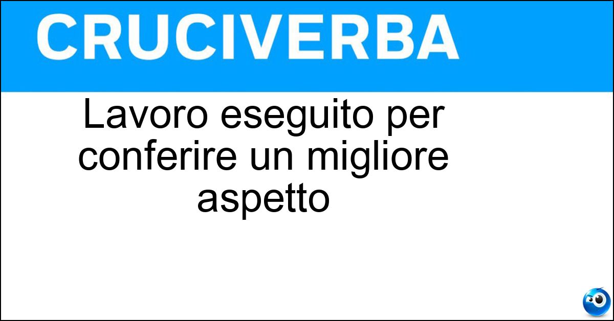 Lavoro eseguito per conferire un migliore aspetto Lavoro eseguito per conferire un migliore aspetto