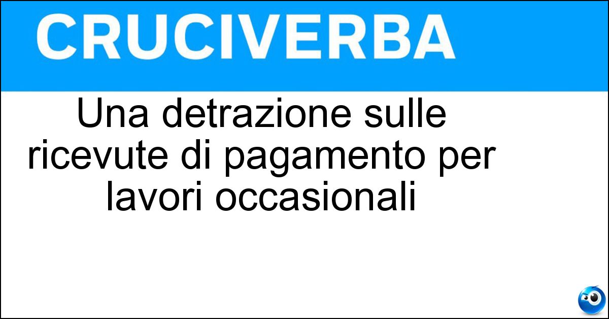 Una detrazione sulle ricevute di pagamento per lavori occasionali Una detrazione sulle ricevute di pagamento per lavori occasionali