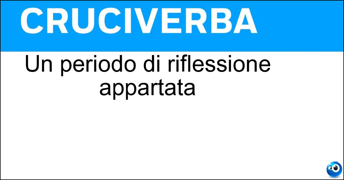 Un periodo di riflessione appartata Un periodo di riflessione appartata