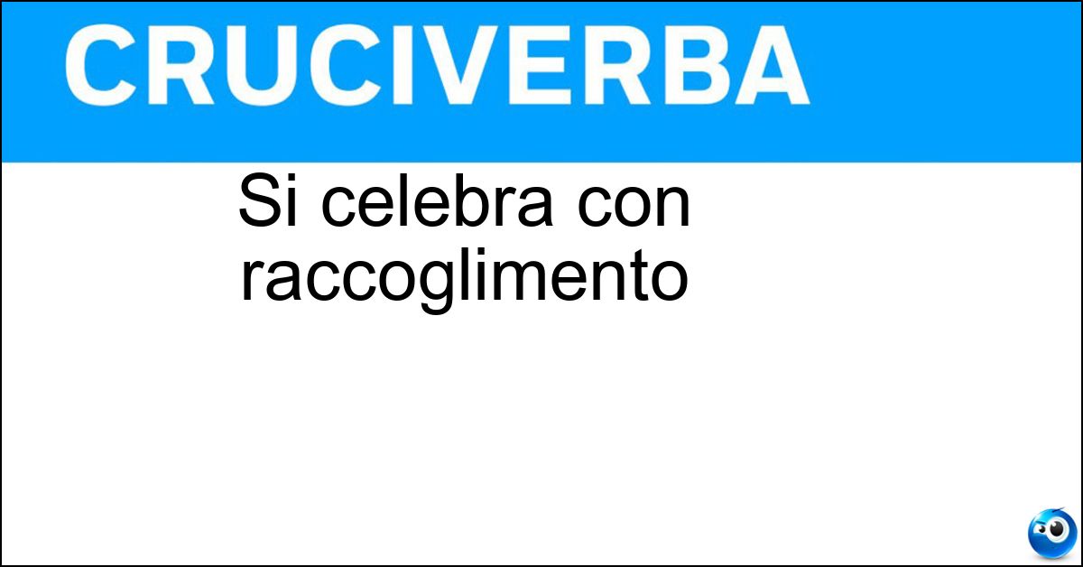 Si celebra con raccoglimento Si celebra con raccoglimento