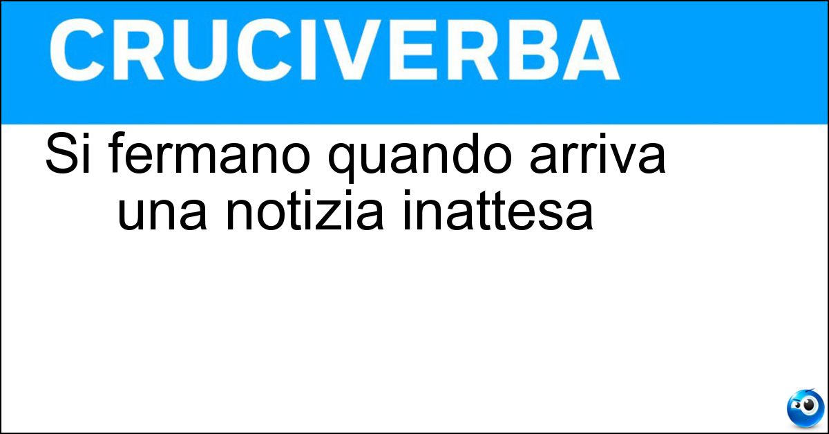 Si fermano quando arriva una notizia inattesa Si fermano quando arriva una notizia inattesa