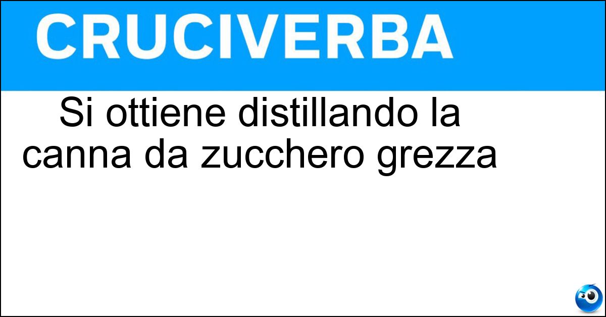 Si ottiene distillando la canna da zucchero grezza Si ottiene distillando la canna da zucchero grezza