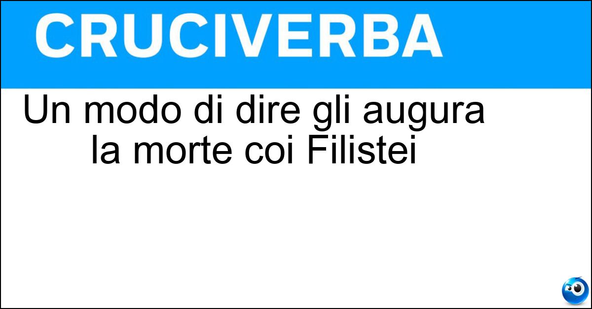 Un modo di dire gli augura la morte coi Filistei Un modo di dire gli augura la morte coi Filistei