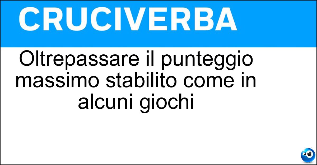 Oltrepassare il punteggio massimo stabilito come in alcuni giochi Oltrepassare il punteggio massimo stabilito come in alcuni giochi