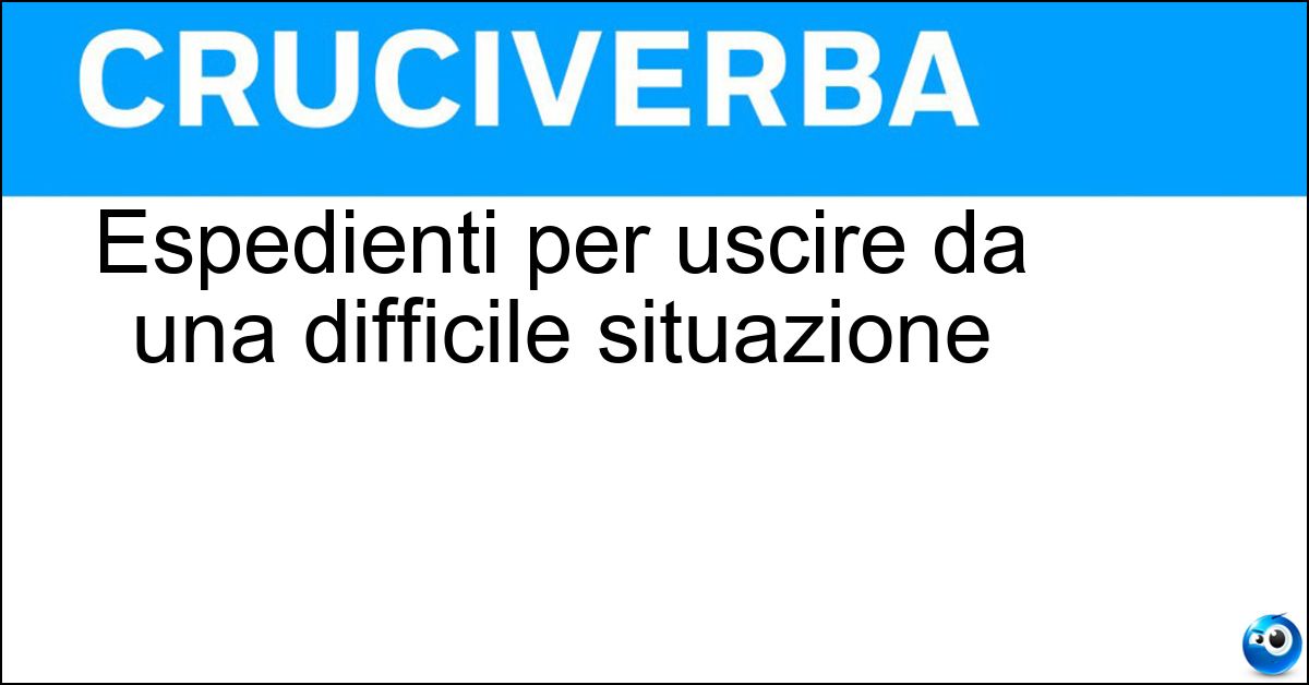 Espedienti per uscire da una difficile situazione Espedienti per uscire da una difficile situazione