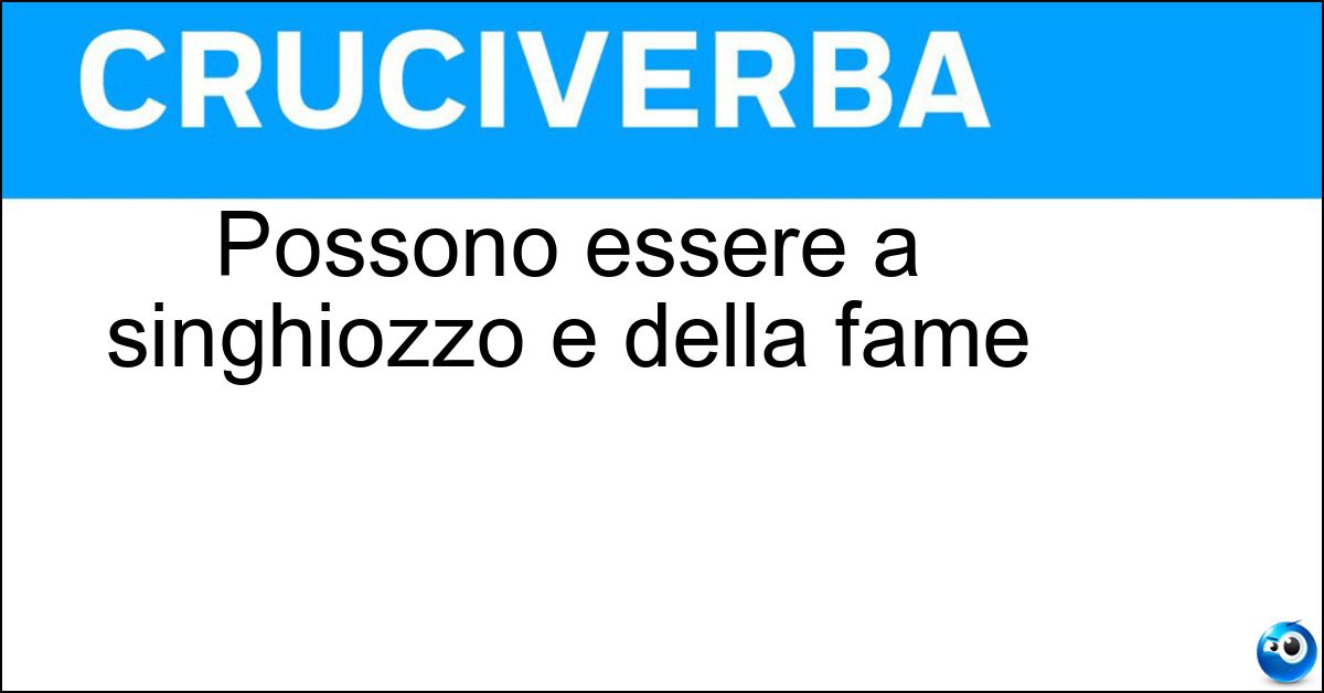 Possono essere a singhiozzo e della fame Possono essere a singhiozzo e della fame