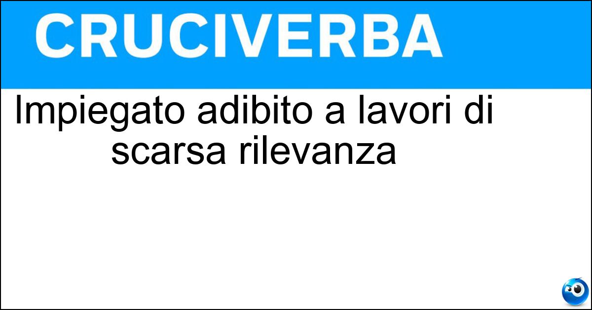 Impiegato adibito a lavori di scarsa rilevanza Impiegato adibito a lavori di scarsa rilevanza
