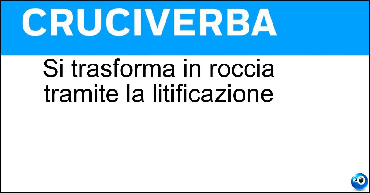 Si trasforma in roccia tramite la litificazione Si trasforma in roccia tramite la litificazione