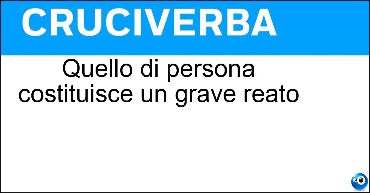 Quello di persona costituisce un grave reato Quello di persona costituisce un grave reato