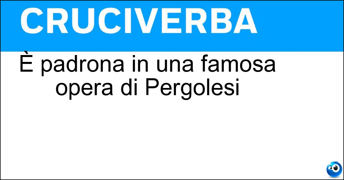 È padrona in una famosa opera di Pergolesi È padrona in una famosa opera di Pergolesi