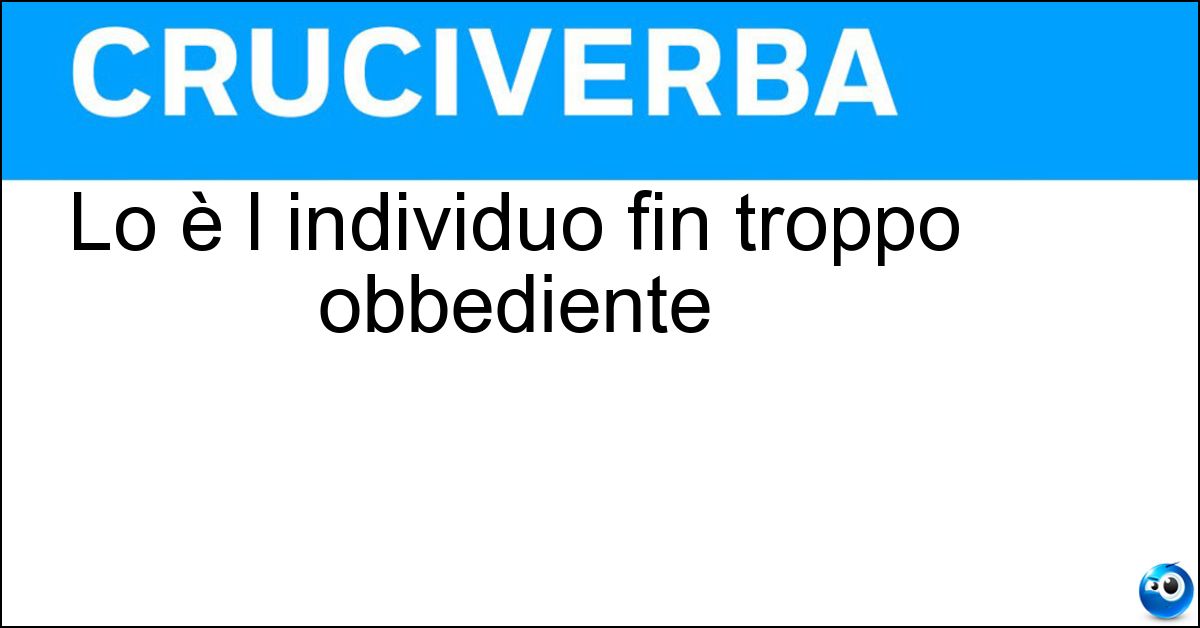 Lo è l individuo fin troppo obbediente Lo è l individuo fin troppo obbediente